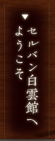 セルバン白雲館へようこそ
